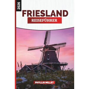MILLET, PHYLLIS FRIESLAND Reiseführer 2026: Erkunden Sie die friesischen Inseln, Küstendörfer und die friedlichen Wasserstraßen im Norden der Niederlande MILLET, PHYLLIS FRIESLAND Reiseführer 2026: Erkunden Sie die friesischen Inseln, Küstendörfer und die friedlichen Wasserstraßen im Norden der Niederlande