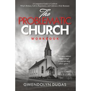 Dugas, Mrs Gwendolyn The Problematic Church Workbook Edition: A Companion Guide to Confront What's Broken, Call for Repentance, and Cultivate a Holy Remnant Dugas, Mrs Gwendolyn The Problematic Church Workbook Edition: A Companion Guide to Confront What's Broken, Call for Repentance, and Cultivate a Holy Remnant