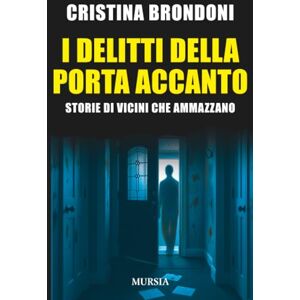 Brondoni, Cristina I delitti della porta accanto: Storie di vicini che ammazzano (Criminologia e crimini) Brondoni, Cristina I delitti della porta accanto: Storie di vicini che ammazzano (Criminologia e crimini)