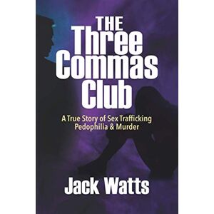 Watts, Jack The Three Commas Club: A True Story of Sex Trafficking Pedophilia & Murder Watts, Jack The Three Commas Club: A True Story of Sex Trafficking Pedophilia & Murder