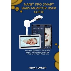 J. Lambert, Freda NANIT PRO SMART BABY MONITOR USER GUIDE: A Practical Approach To Setup, Sleep Tracking, And Advanced Monitoring Features Every Parent Should Know J. Lambert, Freda NANIT PRO SMART BABY MONITOR USER GUIDE: A Practical Approach To Setup, Sleep Tracking, And Advanced Monitoring Features Every Parent Should Know