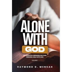 Mensah, Raymond Derkey ALONE WITH GOD: 100 Insightful Messages for Your Personal Walk with God (Volume 1) Mensah, Raymond Derkey ALONE WITH GOD: 100 Insightful Messages for Your Personal Walk with God (Volume 1)
