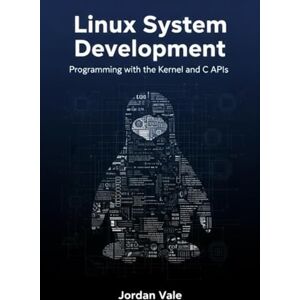 Vale, Jordan Linux System Development: Programming with the Kernel and C APIs Vale, Jordan Linux System Development: Programming with the Kernel and C APIs