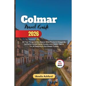 Ashford, Amelie Colmar Travel Guide 2026: 50 Top Things to Do, Alsace Wine Route & Vineyards, LaPetiteVenise Canal Houses, and Hidden Gems for All Seasons in Northeast France Ashford, Amelie Colmar Travel Guide 2026: 50 Top Things to Do, Alsace Wine Route & Vineyards, LaPetiteVenise Canal Houses, and Hidden Gems for All Seasons in Northeast France