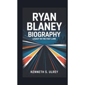 S. Ulrey, Kenneth RYAN BLANEY BIOGRAPHY: Legacy In The Fast Lane S. Ulrey, Kenneth RYAN BLANEY BIOGRAPHY: Legacy In The Fast Lane