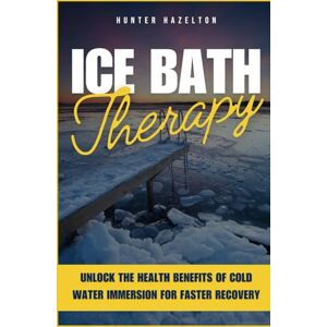 Hazelton, Hunter Ice Bath Therapy: Unlock the Health Benefits of Cold Water Immersion for Faster Recovery and Reduced Inflammation with Ice Baths for Cardiovascular Health and Endorphin Release (Anxiety Relief) Hazelton, Hunter Ice Bath Therapy: Unlock the Health Benefits of Cold Water Immersion for Faster Recovery and Reduced Inflammation with Ice Baths for Cardiovascular Health and Endorphin Release (Anxiety Relief)