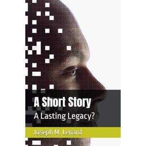 Lenard, Joseph M. A Short Story: A Lasting Legacy? (Life and Living Series by Joseph M Lenard) Lenard, Joseph M. A Short Story: A Lasting Legacy? (Life and Living Series by Joseph M Lenard)