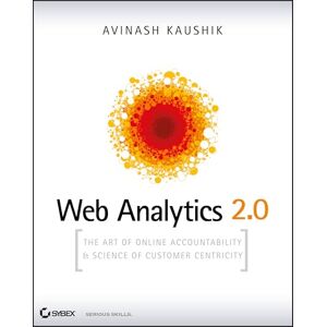 Kaushik, Avinash Web Analytics 2.0: The Art of Online Accountability and Science of Customer Centricity Kaushik, Avinash Web Analytics 2.0: The Art of Online Accountability and Science of Customer Centricity