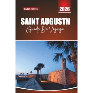Eichel, Anne SAINT AUGUSTIN GUIDE DE VOYAGE 2026: Explorez les rues intemporelles, l'héritage espagnol et les joyaux cachés le long de la côte historique de la Floride Eichel, Anne SAINT AUGUSTIN GUIDE DE VOYAGE 2026: Explorez les rues intemporelles, l'héritage espagnol et les joyaux cachés le long de la côte historique de la Floride
