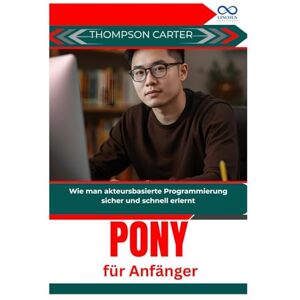 CARTER, THOMPSON Pony für Anfänger: Wie man akteursbasierte Programmierung sicher und schnell erlernt CARTER, THOMPSON Pony für Anfänger: Wie man akteursbasierte Programmierung sicher und schnell erlernt