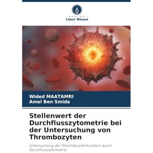 Maatamri, Wided Stellenwert der Durchflusszytometrie bei der Untersuchung von Thrombozyten: Untersuchung der Thrombozytenfunktion durch Durchflusszytometrie Maatamri, Wided Stellenwert der Durchflusszytometrie bei der Untersuchung von Thrombozyten: Untersuchung der Thrombozytenfunktion durch Durchflusszytometrie