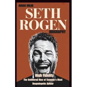 Milne, Jonah SETH ROGEN BIOGRAPHY: High Fidelity: The Unfiltered Rise of Comedy's Most Unapologetic Auteur Milne, Jonah SETH ROGEN BIOGRAPHY: High Fidelity: The Unfiltered Rise of Comedy's Most Unapologetic Auteur