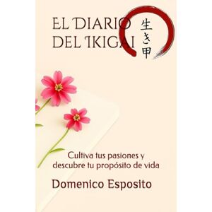 Esposito, Domenico El Diario del Ikigai: Cultiva tus pasiones y descubre tu propósito de vida Esposito, Domenico El Diario del Ikigai: Cultiva tus pasiones y descubre tu propósito de vida