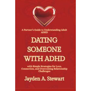 A. Stewart, Jayden DATING SOMEONE WITH ADHD: A Partner’s Guide to Understanding Adult ADHD with Simple Strategies for Love, Connection, and Overcoming Relationship Challenges A. Stewart, Jayden DATING SOMEONE WITH ADHD: A Partner’s Guide to Understanding Adult ADHD with Simple Strategies for Love, Connection, and Overcoming Relationship Challenges
