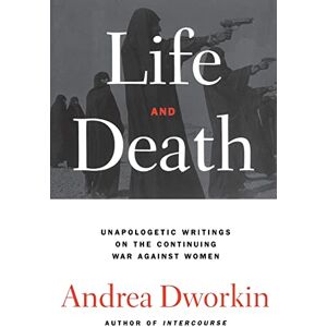 Dworkin, Andrea Life and Death: Unapologetic Writings on the Continuing War Against Women Dworkin, Andrea Life and Death: Unapologetic Writings on the Continuing War Against Women