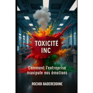 Badereddine, Rochdi TOXICITÉ INC.: Comment l'entreprise manipule nos émotions Badereddine, Rochdi TOXICITÉ INC.: Comment l'entreprise manipule nos émotions
