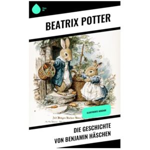 Potter, Beatrix Die Geschichte von Benjamin Häschen: Illustrierte Ausgabe Potter, Beatrix Die Geschichte von Benjamin Häschen: Illustrierte Ausgabe