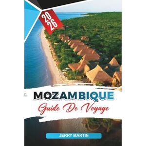 Martin, Jerry MOZAMBIQUE GUIDE DE VOYAGE 2026: Découvrez des joyaux cachés, des monuments historiques, des conseils de voyage et des expériences de vacances inoubliables Martin, Jerry MOZAMBIQUE GUIDE DE VOYAGE 2026: Découvrez des joyaux cachés, des monuments historiques, des conseils de voyage et des expériences de vacances inoubliables