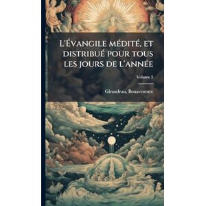 1697-1774, Giraudeau Bonaventure L'Évangile mÃ(c)ditÃ(c), et distribuÃ(c) pour tous les jours de l'annÃ(c)e 1697-1774, Giraudeau Bonaventure L'Évangile mÃ(c)ditÃ(c), et distribuÃ(c) pour tous les jours de l'annÃ(c)e