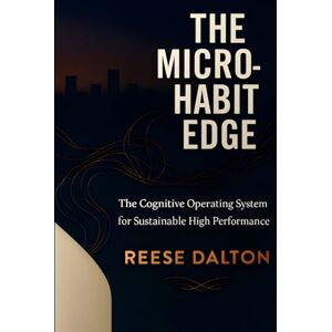 Dalton, Reese The Micro-Habit Edge: The Cognitive Operating System for Sustainable High Performance (Cognitive Edge Series) Dalton, Reese The Micro-Habit Edge: The Cognitive Operating System for Sustainable High Performance (Cognitive Edge Series)