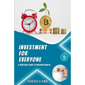 Abe, Mr Adesoji Stephen Investment for Everyone: A Practical Guide to Building Wealth Abe, Mr Adesoji Stephen Investment for Everyone: A Practical Guide to Building Wealth