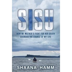 Hamm, Shaana Sisu: How My Mother's Fight For Her Death Changed the Course of My Life Hamm, Shaana Sisu: How My Mother's Fight For Her Death Changed the Course of My Life