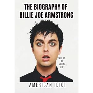 JOE, MORINA THE BIOGRAPHY OF BILLIE JOE ARMSTRONG: AMERICAN IDIOT JOE, MORINA THE BIOGRAPHY OF BILLIE JOE ARMSTRONG: AMERICAN IDIOT