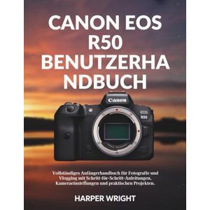 Wright, Harper Canon EOS R50 Benutzerhandbuch: Vollständiges Anfängerhandbuch für Fotografie und Vlogging mit Schritt-für-Schritt-Anleitungen, Kameraeinstellungen ... Projekten (Kamera-Meisterschaft für Anfänger) Wright, Harper Canon EOS R50 Benutzerhandbuch: Vollständiges Anfängerhandbuch für Fotografie und Vlogging mit Schritt-für-Schritt-Anleitungen, Kameraeinstellungen ... Projekten (Kamera-Meisterschaft für Anfänger)