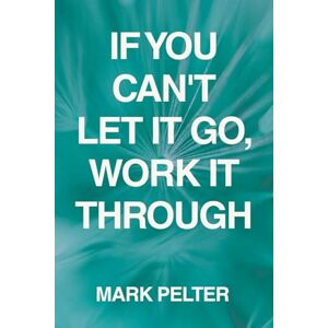 Pelter, Mark If You Can't Let It Go, Work It Through Pelter, Mark If You Can't Let It Go, Work It Through