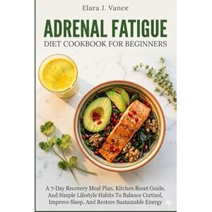 VANCE, ELARA.J ADRENAL FATIGUE DIET COOKBOOK FOR BEGINNERS: A 7-Day Recovery Meal Plan, Kitchen Reset Guide, And Simple Lifestyle Habits To Balance Cortisol, Improve Sleep, And Restore Sustainable Energy VANCE, ELARA.J ADRENAL FATIGUE DIET COOKBOOK FOR BEGINNERS: A 7-Day Recovery Meal Plan, Kitchen Reset Guide, And Simple Lifestyle Habits To Balance Cortisol, Improve Sleep, And Restore Sustainable Energy