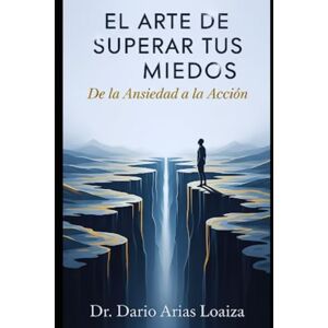 Arias Loaiza, Dr. Dario El Arte de Superar tus Miedos: De la Ansiedad a la Acción (Crecimiento personal) Arias Loaiza, Dr. Dario El Arte de Superar tus Miedos: De la Ansiedad a la Acción (Crecimiento personal)