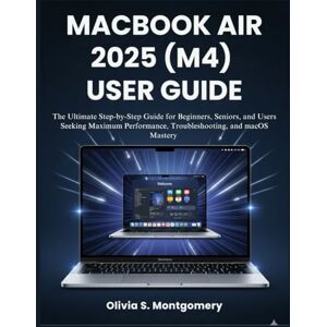 Montgomery, Olivia S. MACBOOK AIR 2025 (M4) USER GUIDE: The Ultimate Step-by-Step Guide for Beginners, Seniors, and Users Seeking Maximum Performance, Troubleshooting, and macOS Mastery Montgomery, Olivia S. MACBOOK AIR 2025 (M4) USER GUIDE: The Ultimate Step-by-Step Guide for Beginners, Seniors, and Users Seeking Maximum Performance, Troubleshooting, and macOS Mastery