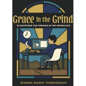 Thibodeaux, Wanda Marie Grace in the Grind: 52 Devotions for Thriving in the Workplace Thibodeaux, Wanda Marie Grace in the Grind: 52 Devotions for Thriving in the Workplace