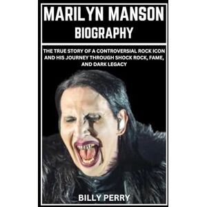 Perry, Billy Marilyn Manson Biography: The True Story of a Controversial Rock Icon and His Journey Through Shock Rock, Fame, And Dark Legacy Perry, Billy Marilyn Manson Biography: The True Story of a Controversial Rock Icon and His Journey Through Shock Rock, Fame, And Dark Legacy