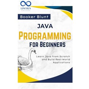 BLUNT, BOOKER Java Programming for Beginners: Learn Java from Scratch and Build Real-World Applications BLUNT, BOOKER Java Programming for Beginners: Learn Java from Scratch and Build Real-World Applications