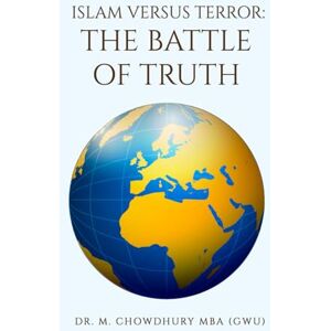 MBA (GWU), Dr. M Chowdhury Islam Versus Terror: The Battle of Truth MBA (GWU), Dr. M Chowdhury Islam Versus Terror: The Battle of Truth