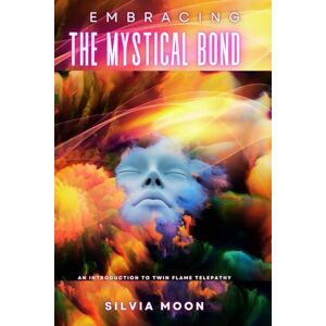 Moon, Silvia Embracing the Mystical Bond: An Introduction to Twin Flame Telepathy: 7 Moon, Silvia Embracing the Mystical Bond: An Introduction to Twin Flame Telepathy: 7