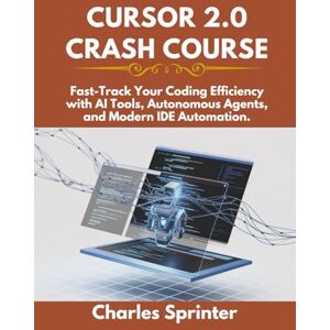 Sprinter, Charles Cursor 2.0 Crash Course: Fast-Track Your Coding Efficiency with AI Tools, Autonomous Agents, and Modern IDE Automation. Sprinter, Charles Cursor 2.0 Crash Course: Fast-Track Your Coding Efficiency with AI Tools, Autonomous Agents, and Modern IDE Automation.