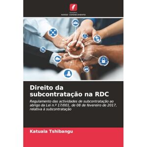 Tshibangu, Katuala Direito da subcontratação na RDC: Regulamento das actividades de subcontratação ao abrigo da Lei n.º 17/001, de 08 de fevereiro de 2017, relativa à subcontratação Tshibangu, Katuala Direito da subcontratação na RDC: Regulamento das actividades de subcontratação ao abrigo da Lei n.º 17/001, de 08 de fevereiro de 2017, relativa à subcontratação