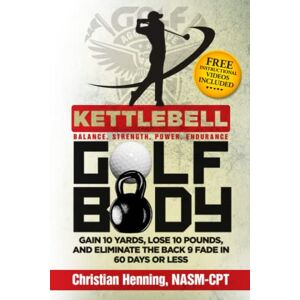 Henning, Christian William Kettlbell Golf Body: GAIN 10 YARDS, LOSE 10 POUNDS, AND ELIMINATE THE BACK 9 FADE IN 60 DAYS OR LESS Henning, Christian William Kettlbell Golf Body: GAIN 10 YARDS, LOSE 10 POUNDS, AND ELIMINATE THE BACK 9 FADE IN 60 DAYS OR LESS