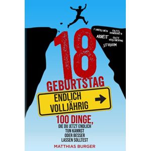 Burger, Matthias 18. Geburtstag: Endlich volljährig! 100 Dinge, die du jetzt endlich tun kannst oder besser lassen solltest Burger, Matthias 18. Geburtstag: Endlich volljährig! 100 Dinge, die du jetzt endlich tun kannst oder besser lassen solltest