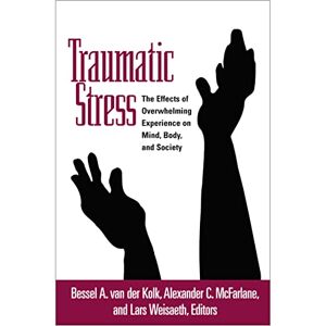 Traumatic Stress: The Effects of Overwhelming Experience on Mind, Body, and Society Traumatic Stress: The Effects of Overwhelming Experience on Mind, Body, and Society