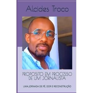 Troco, Alcides PROPOSITO EM PROCESSO DE UM JORNALISTA: UMA JORNADA DE FÉ, DOR E RECONSTRUÇÃO Troco, Alcides PROPOSITO EM PROCESSO DE UM JORNALISTA: UMA JORNADA DE FÉ, DOR E RECONSTRUÇÃO