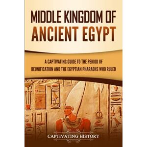 History, Captivating Middle Kingdom of Ancient Egypt: A Captivating Guide to the Period of Reunification and the Egyptian Pharaohs Who Ruled (Ancient Egyptian History) History, Captivating Middle Kingdom of Ancient Egypt: A Captivating Guide to the Period of Reunification and the Egyptian Pharaohs Who Ruled (Ancient Egyptian History)