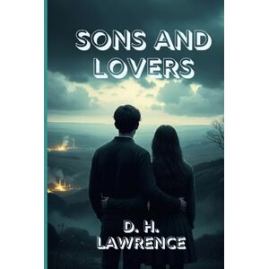 D. H. LAWRENCE SONS AND LOVERS: A Bold and Intimate Portrait of Love, Desire, and the Struggle for Freedom D. H. LAWRENCE SONS AND LOVERS: A Bold and Intimate Portrait of Love, Desire, and the Struggle for Freedom