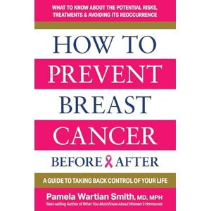 Smith, Pamela Wartian How to Prevent Breast Cancer--Before & After: A Guide to Taking Back Control of Your Life Smith, Pamela Wartian How to Prevent Breast Cancer--Before & After: A Guide to Taking Back Control of Your Life
