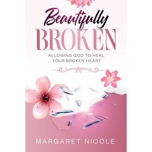 NICOLE, MARGARET Beautifully Broken: Allowing God to Heal your Broken Heart NICOLE, MARGARET Beautifully Broken: Allowing God to Heal your Broken Heart