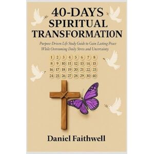 Faithwell, Daniel 40-Days Spiritual Transformation: Purpose-Driven Life Study Guide to Gain Lasting Peace While Overcoming Daily Stress and Uncertainty Faithwell, Daniel 40-Days Spiritual Transformation: Purpose-Driven Life Study Guide to Gain Lasting Peace While Overcoming Daily Stress and Uncertainty