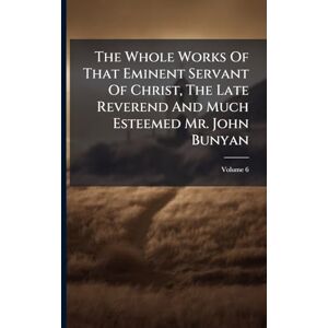 Anonymous The Whole Works Of That Eminent Servant Of Christ, The Late Reverend And Much Esteemed Mr. John Bunyan Anonymous The Whole Works Of That Eminent Servant Of Christ, The Late Reverend And Much Esteemed Mr. John Bunyan