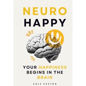 Paxton, Cole Neuro Happy: Your Happiness Begins in the Brain (Basics of Happiness) Paxton, Cole Neuro Happy: Your Happiness Begins in the Brain (Basics of Happiness)
